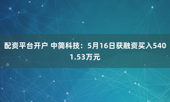 配资平台开户 中简科技：5月16日获融资买入5401.53万元