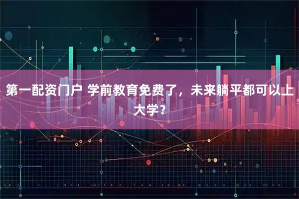 第一配资门户 学前教育免费了，未来躺平都可以上大学？