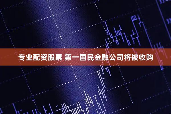 专业配资股票 第一国民金融公司将被收购