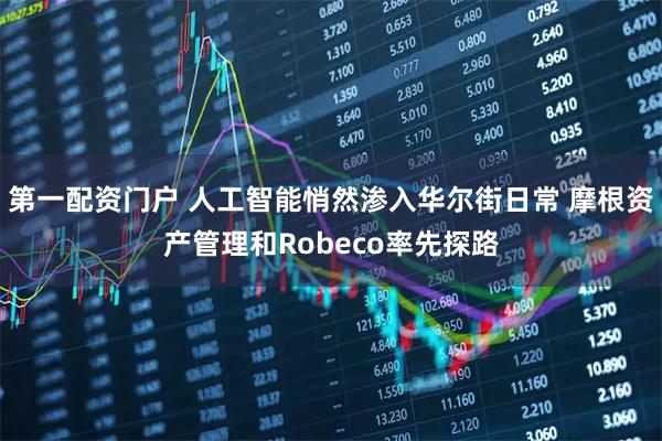 第一配资门户 人工智能悄然渗入华尔街日常 摩根资产管理和Robeco率先探路