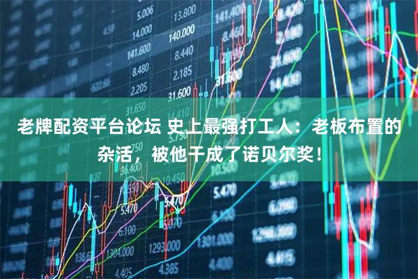 老牌配资平台论坛 史上最强打工人：老板布置的杂活，被他干成了诺贝尔奖！